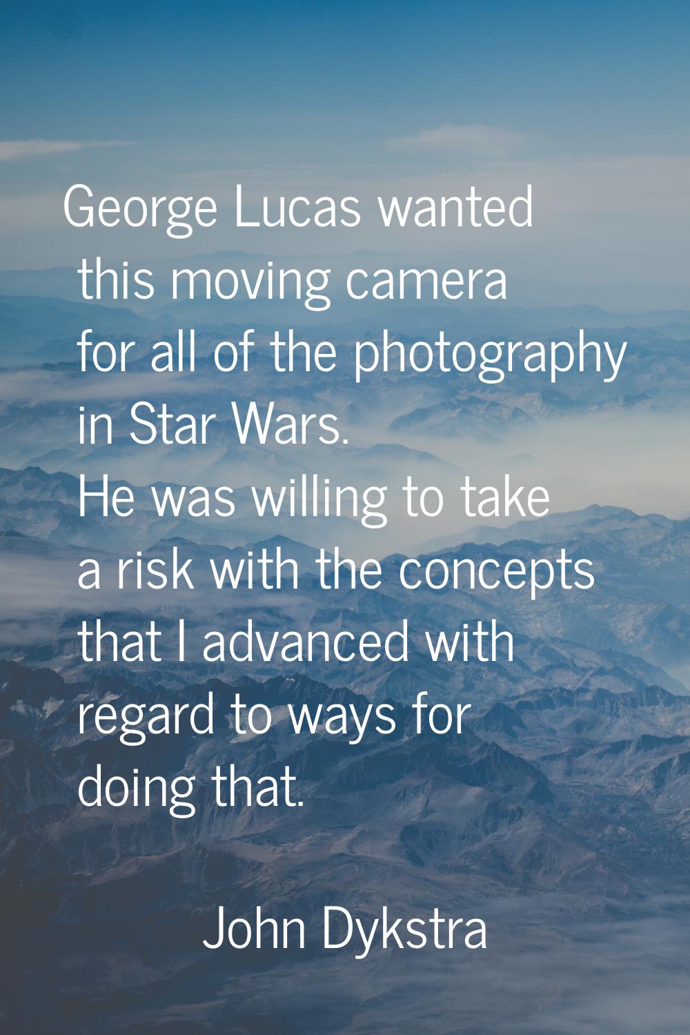 George Lucas wanted this moving camera for all of the photography in Star Wars. He was willing to t