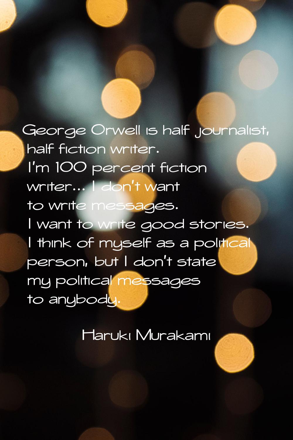 George Orwell is half journalist, half fiction writer. I'm 100 percent fiction writer... I don't wa