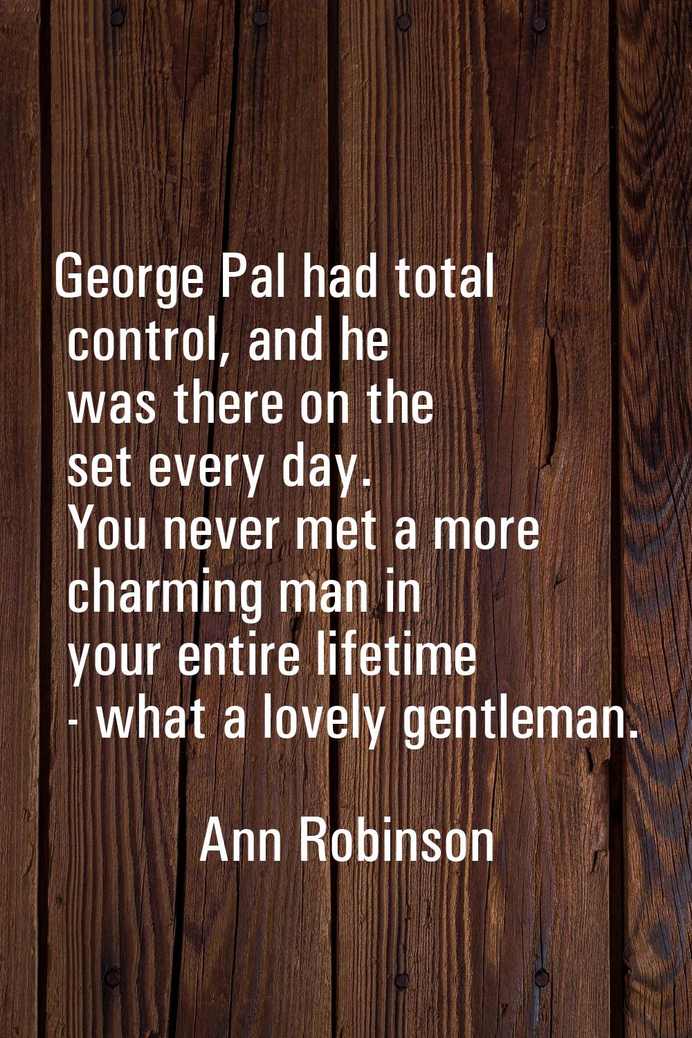 George Pal had total control, and he was there on the set every day. You never met a more charming 