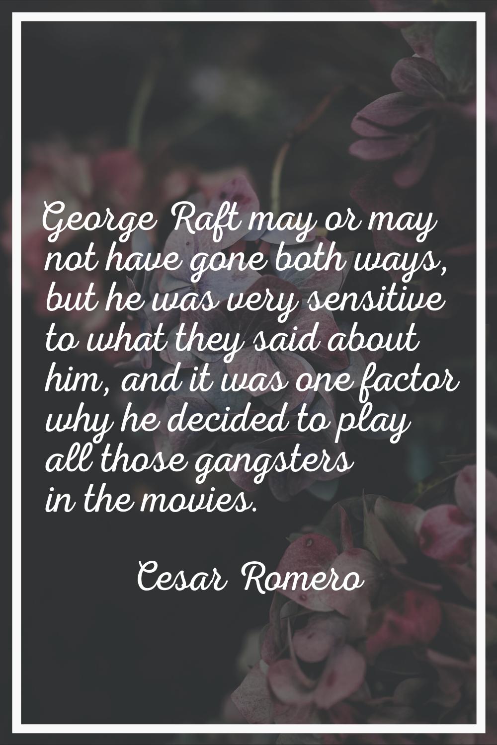 George Raft may or may not have gone both ways, but he was very sensitive to what they said about h