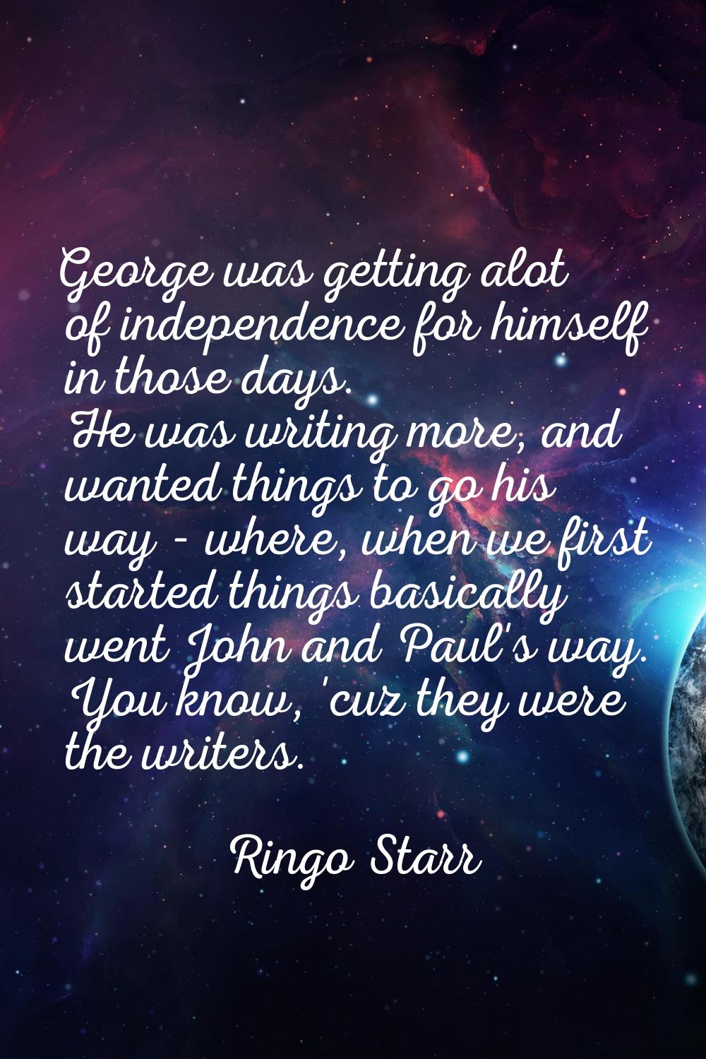 George was getting alot of independence for himself in those days. He was writing more, and wanted 