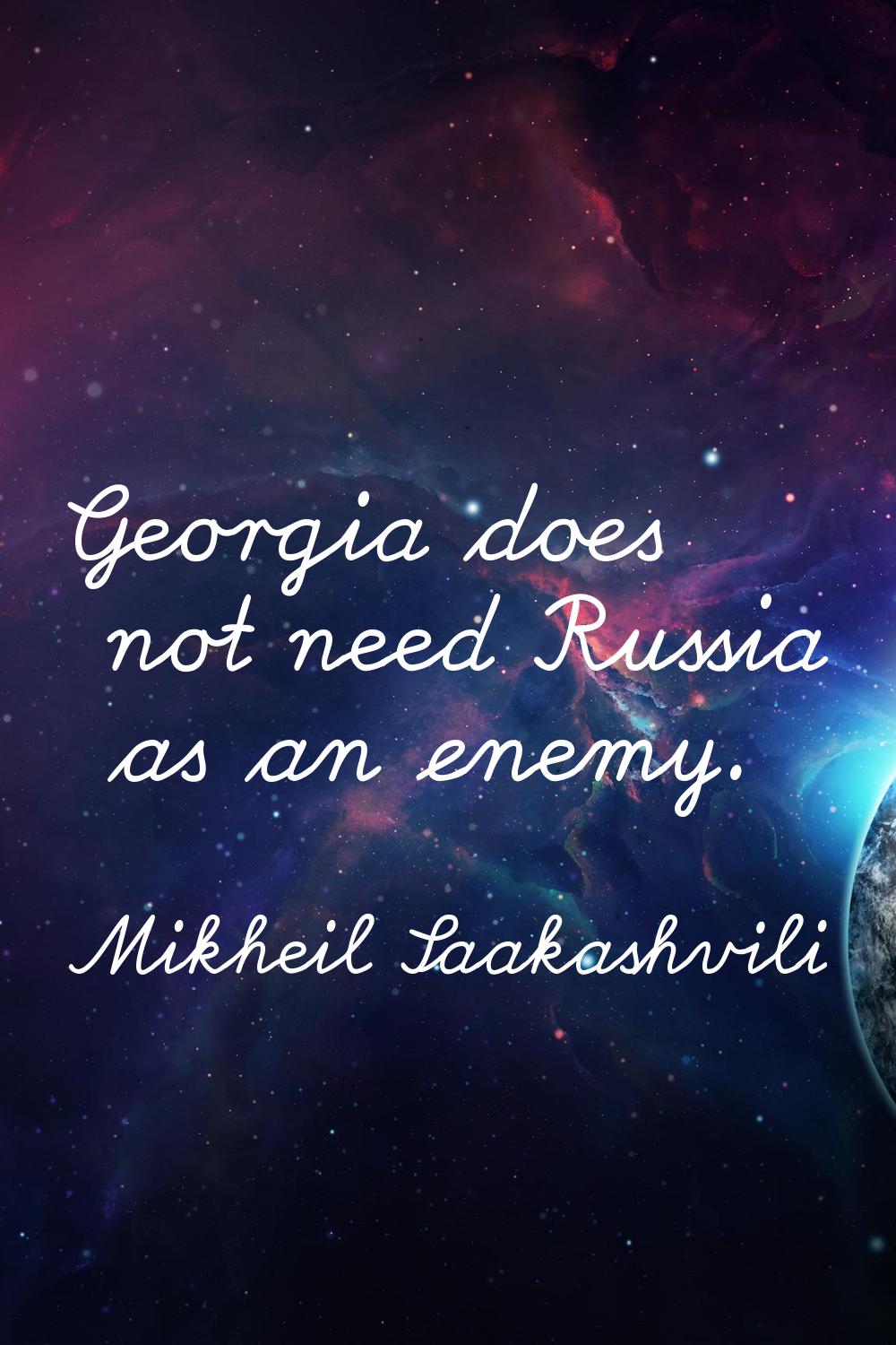 Georgia does not need Russia as an enemy.