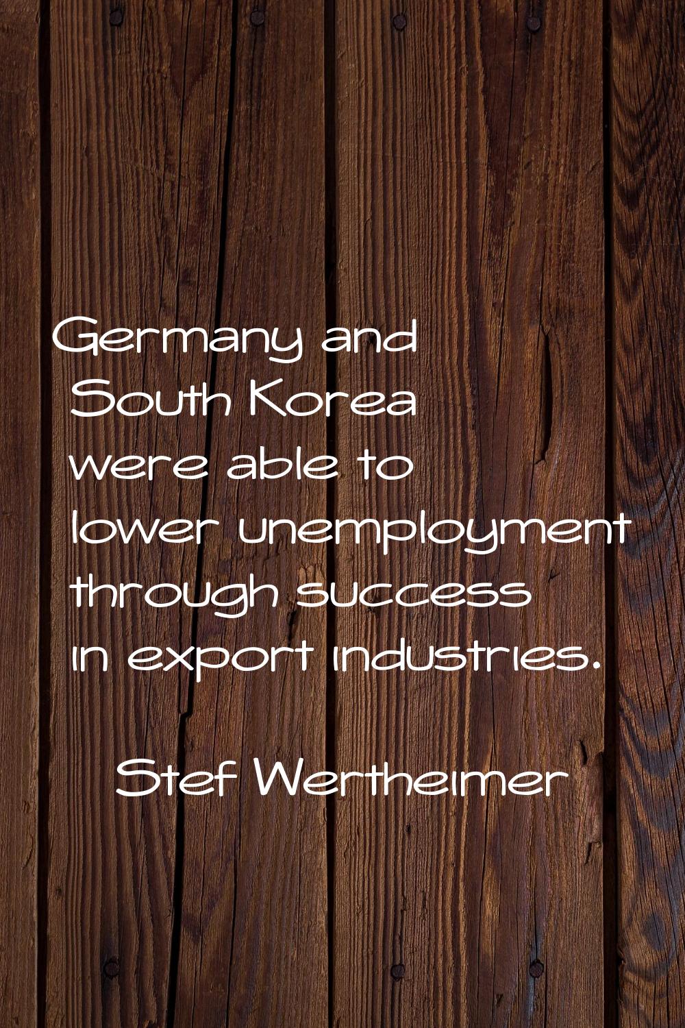 Germany and South Korea were able to lower unemployment through success in export industries.