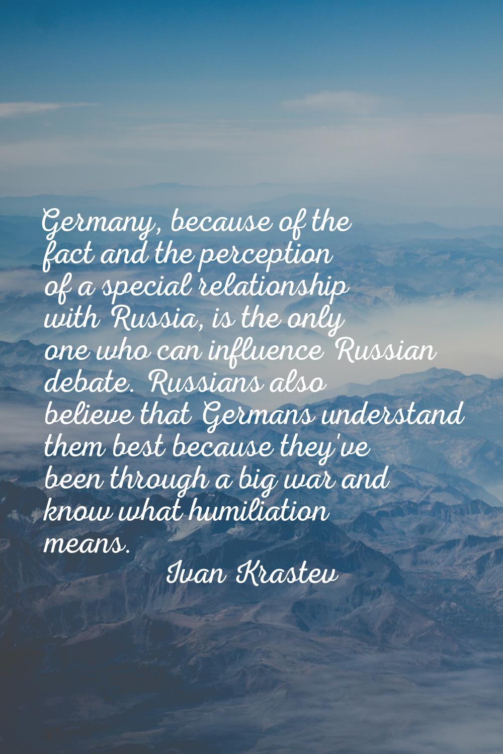 Germany, because of the fact and the perception of a special relationship with Russia, is the only 