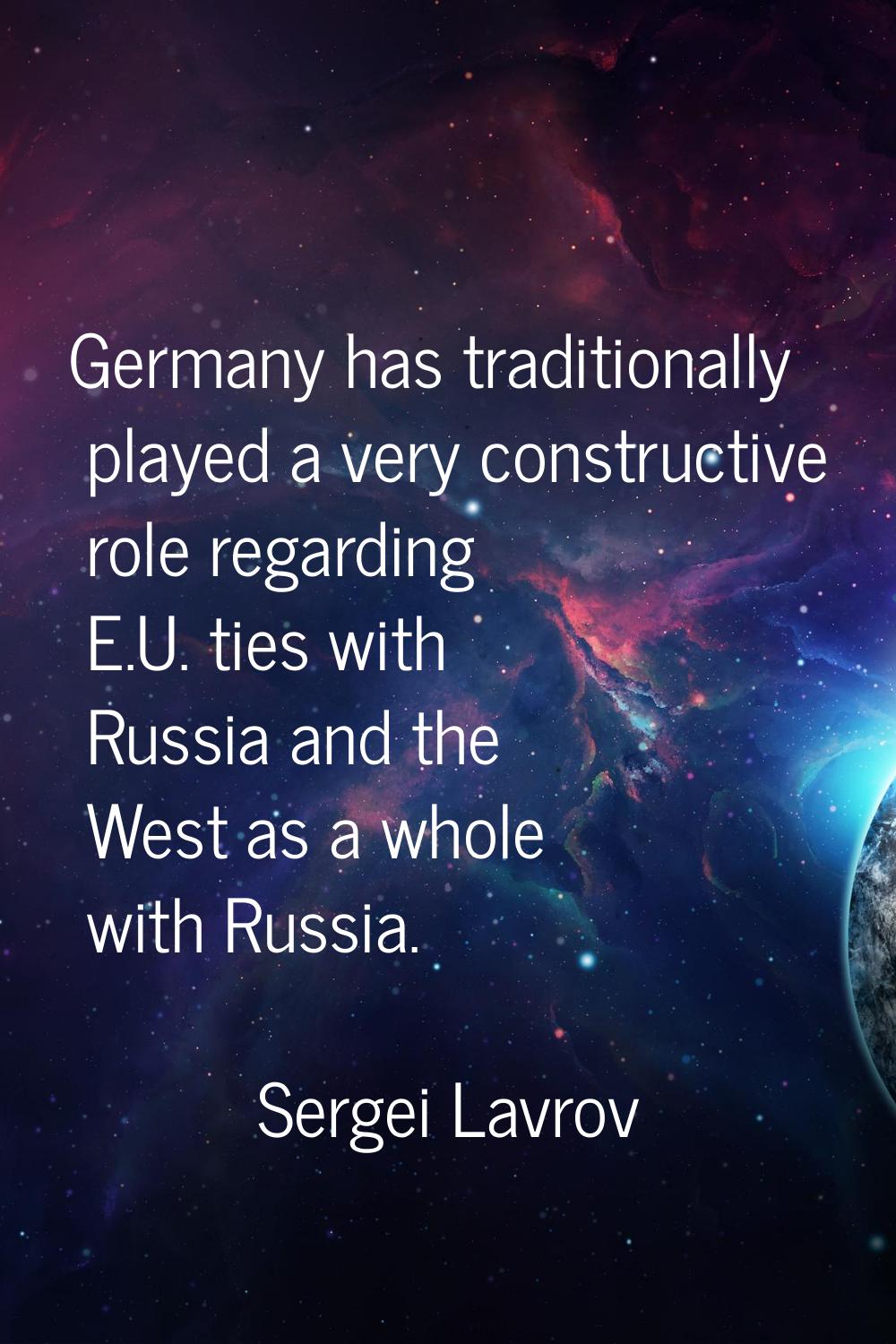 Germany has traditionally played a very constructive role regarding E.U. ties with Russia and the W