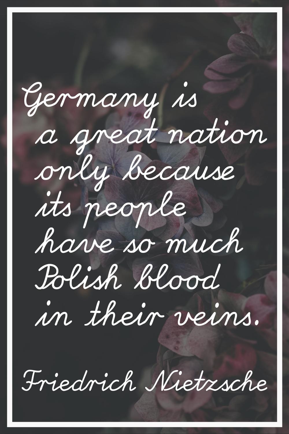 Germany is a great nation only because its people have so much Polish blood in their veins.