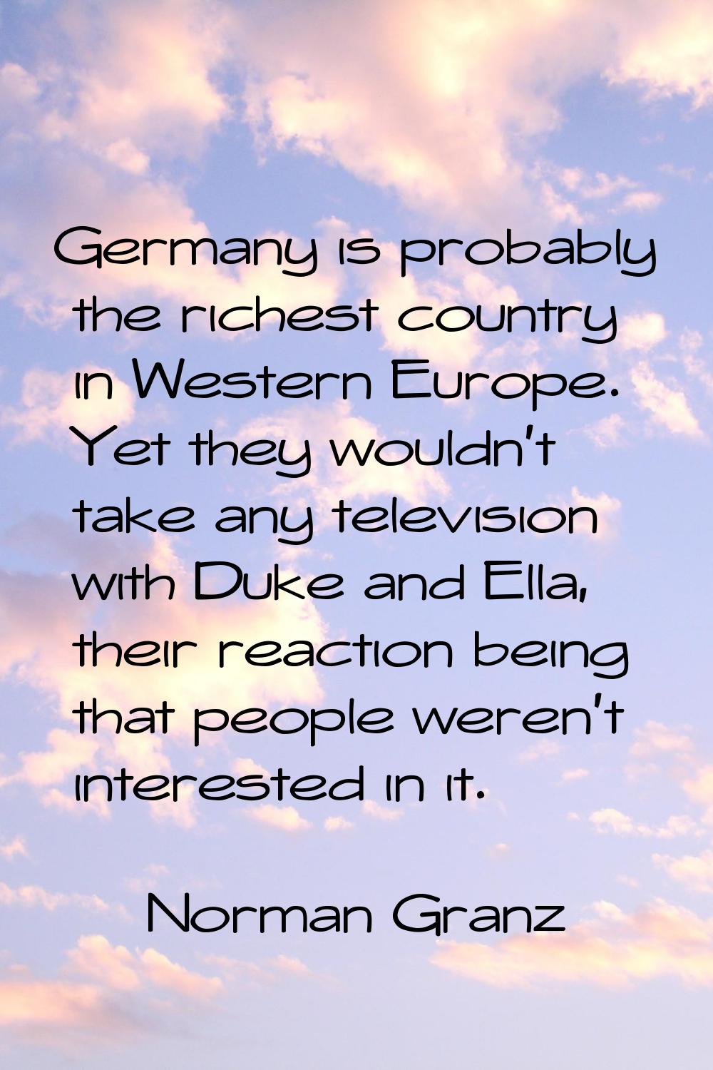 Germany is probably the richest country in Western Europe. Yet they wouldn't take any television wi