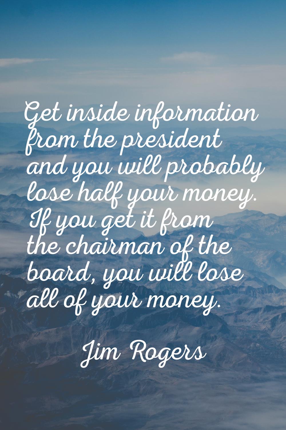 Get inside information from the president and you will probably lose half your money. If you get it