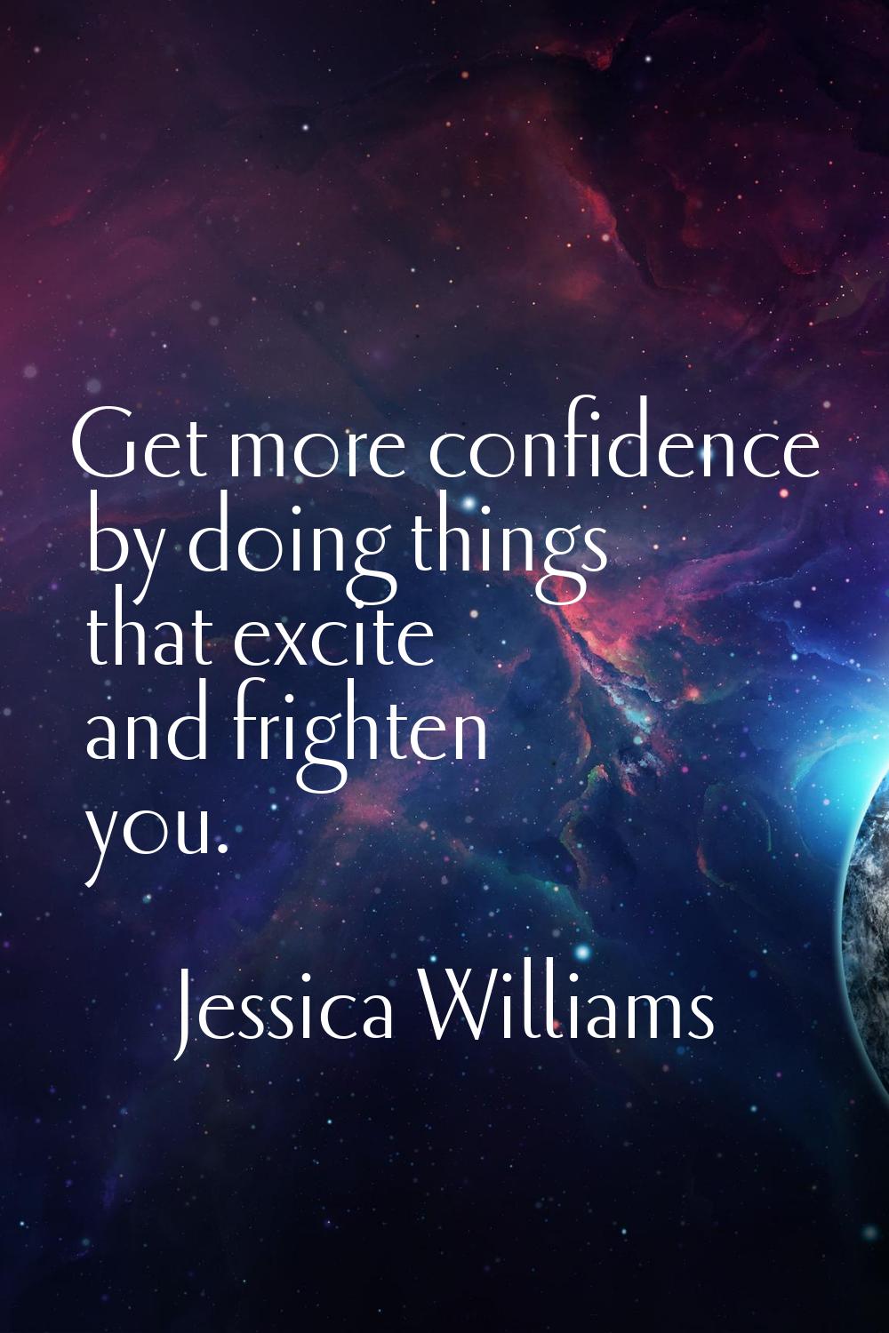 Get more confidence by doing things that excite and frighten you.