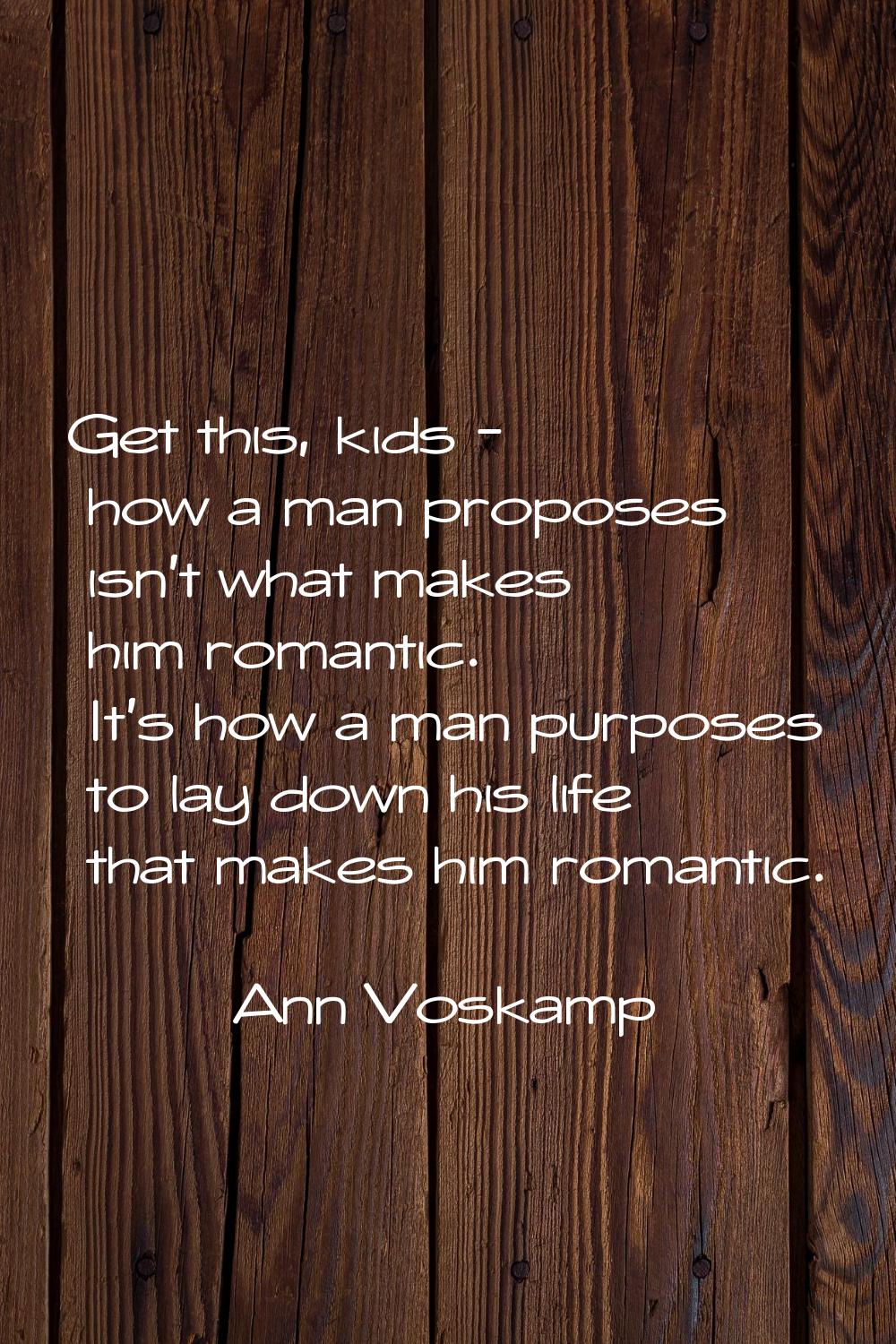 Get this, kids - how a man proposes isn't what makes him romantic. It's how a man purposes to lay d