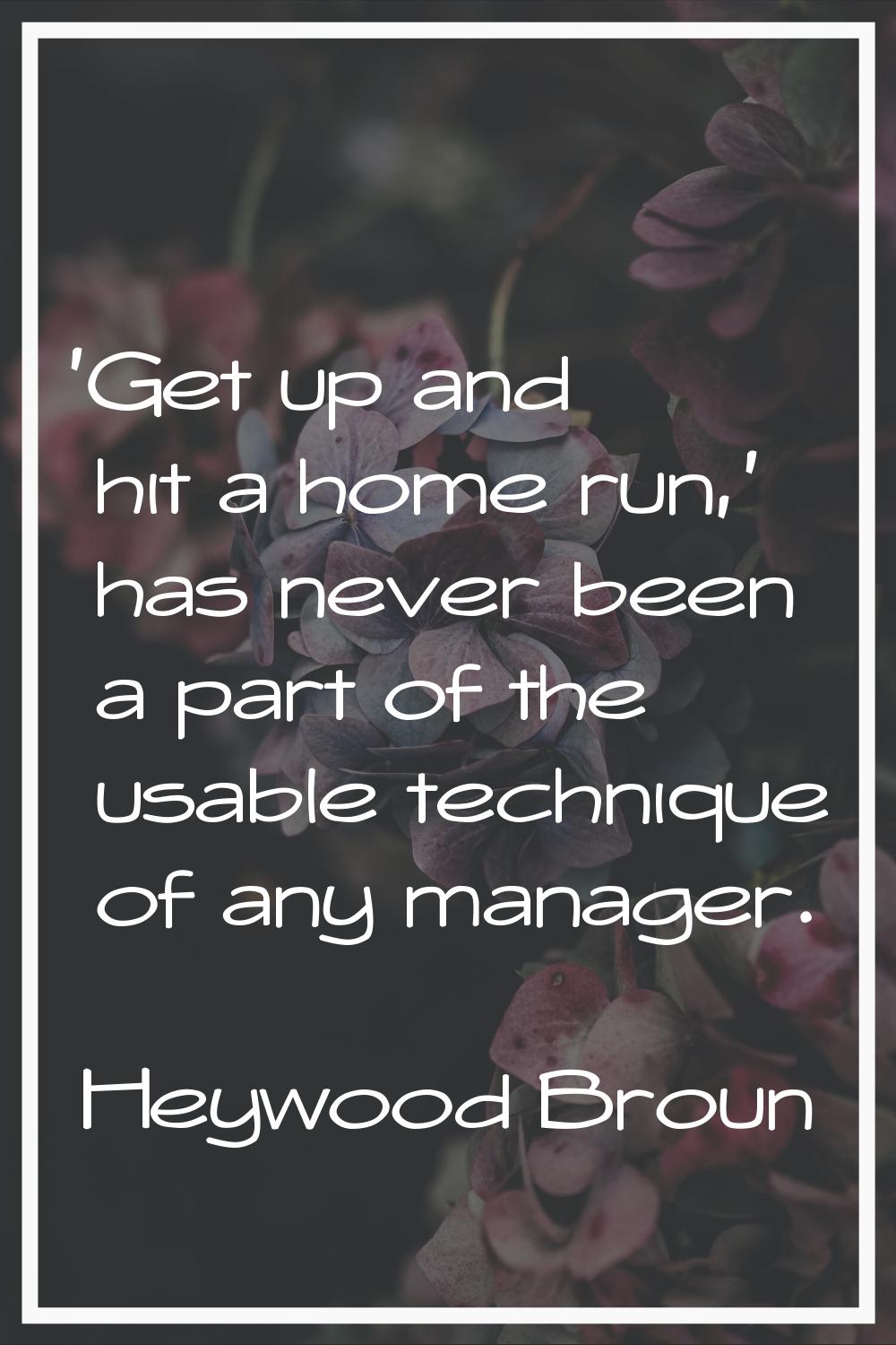 'Get up and hit a home run,' has never been a part of the usable technique of any manager.