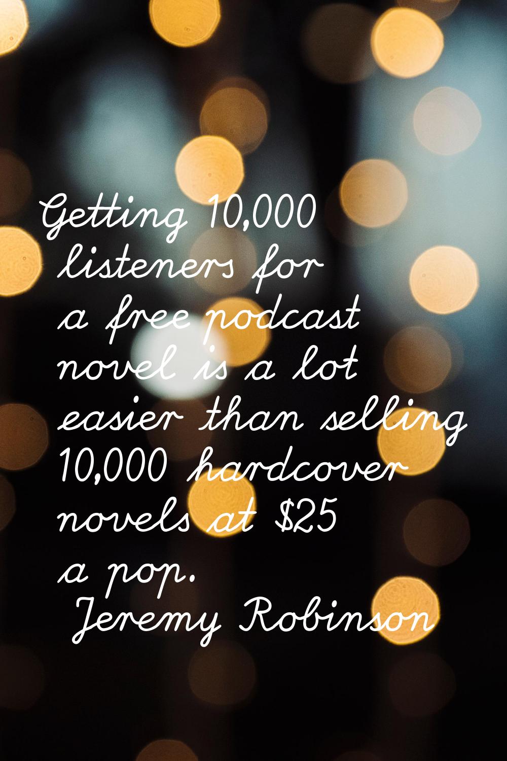 Getting 10,000 listeners for a free podcast novel is a lot easier than selling 10,000 hardcover nov