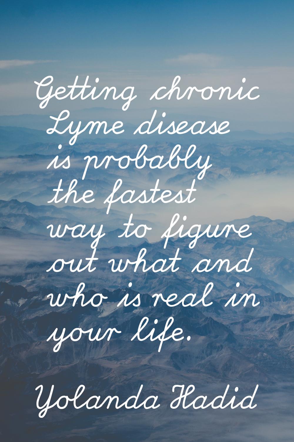 Getting chronic Lyme disease is probably the fastest way to figure out what and who is real in your