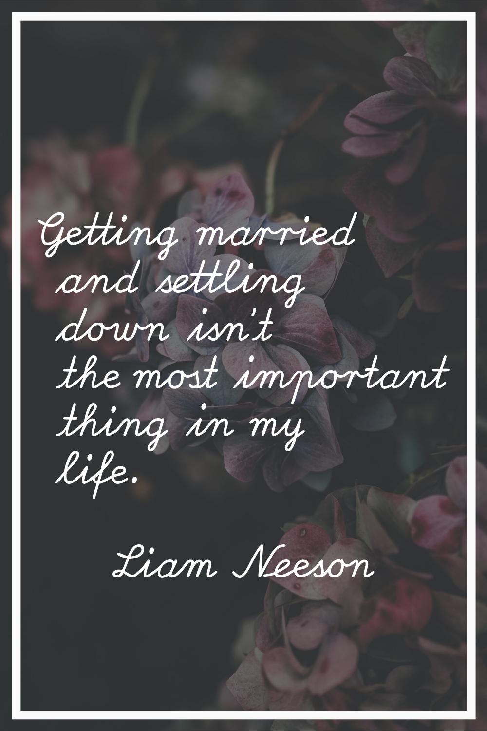 Getting married and settling down isn't the most important thing in my life.