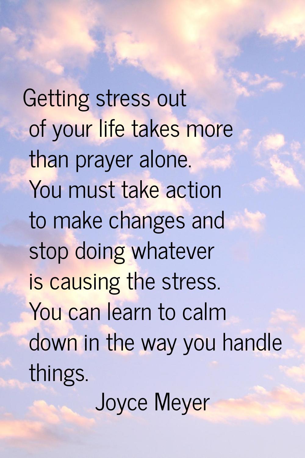 Getting stress out of your life takes more than prayer alone. You must take action to make changes 