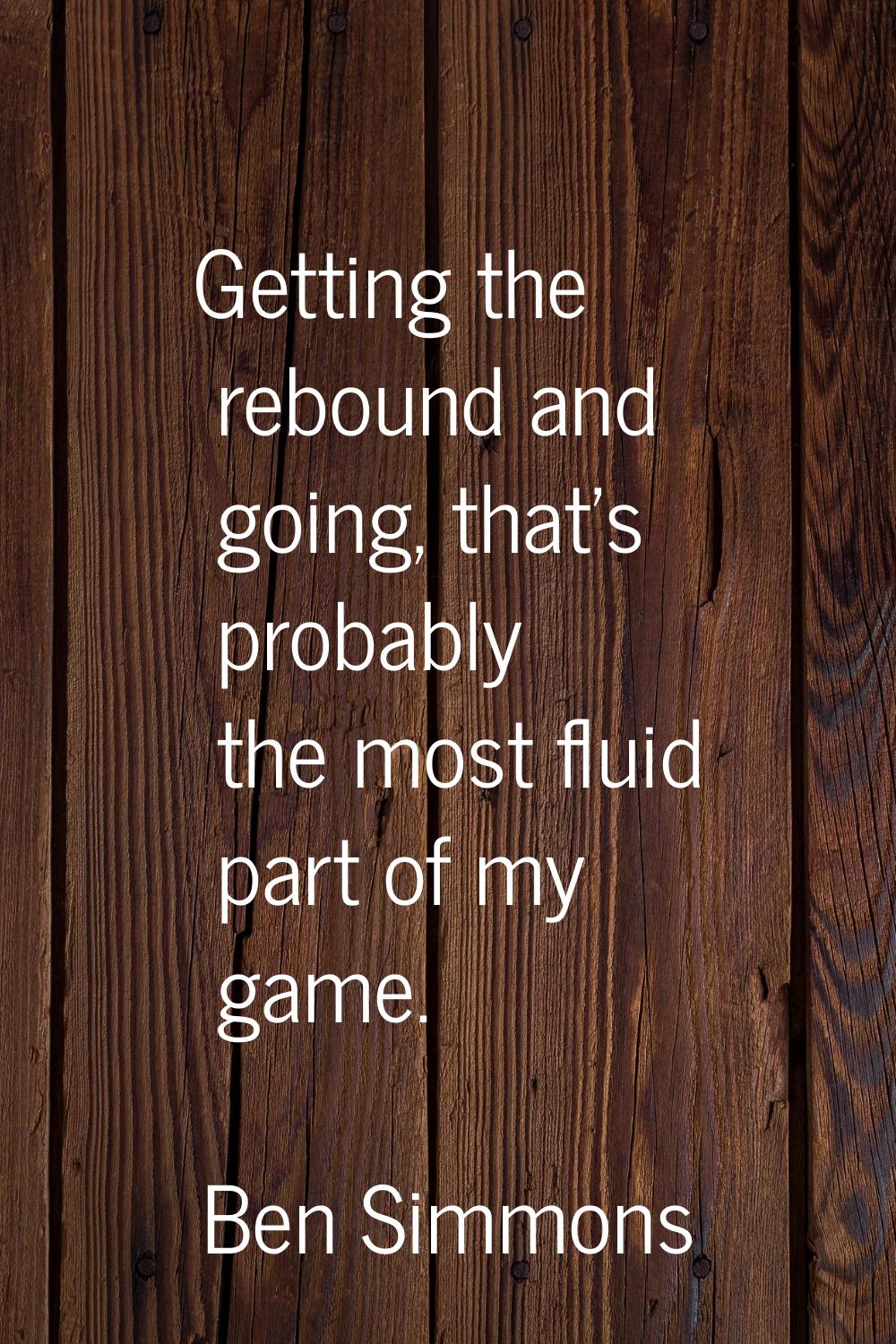 Getting the rebound and going, that's probably the most fluid part of my game.