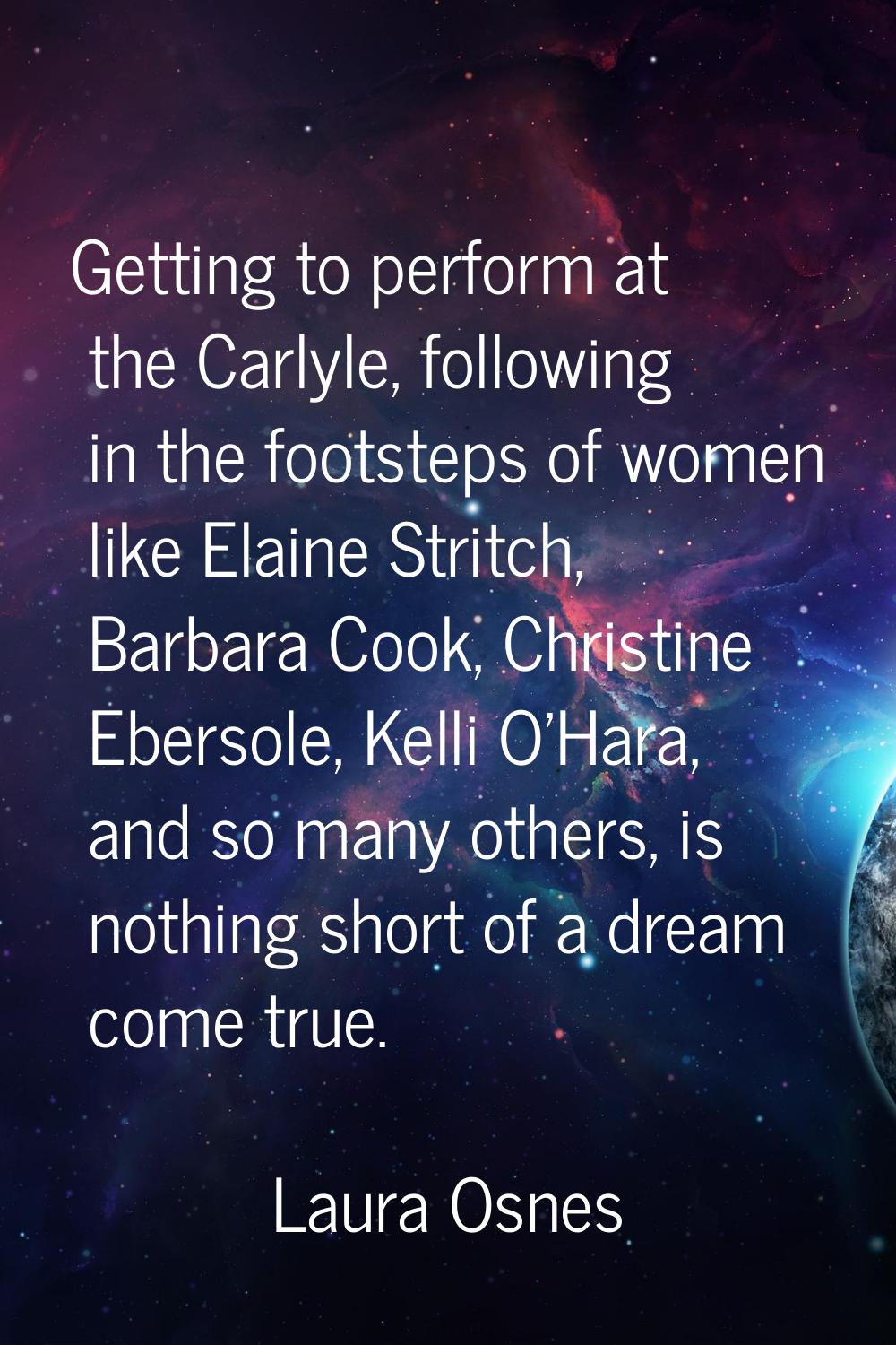Getting to perform at the Carlyle, following in the footsteps of women like Elaine Stritch, Barbara