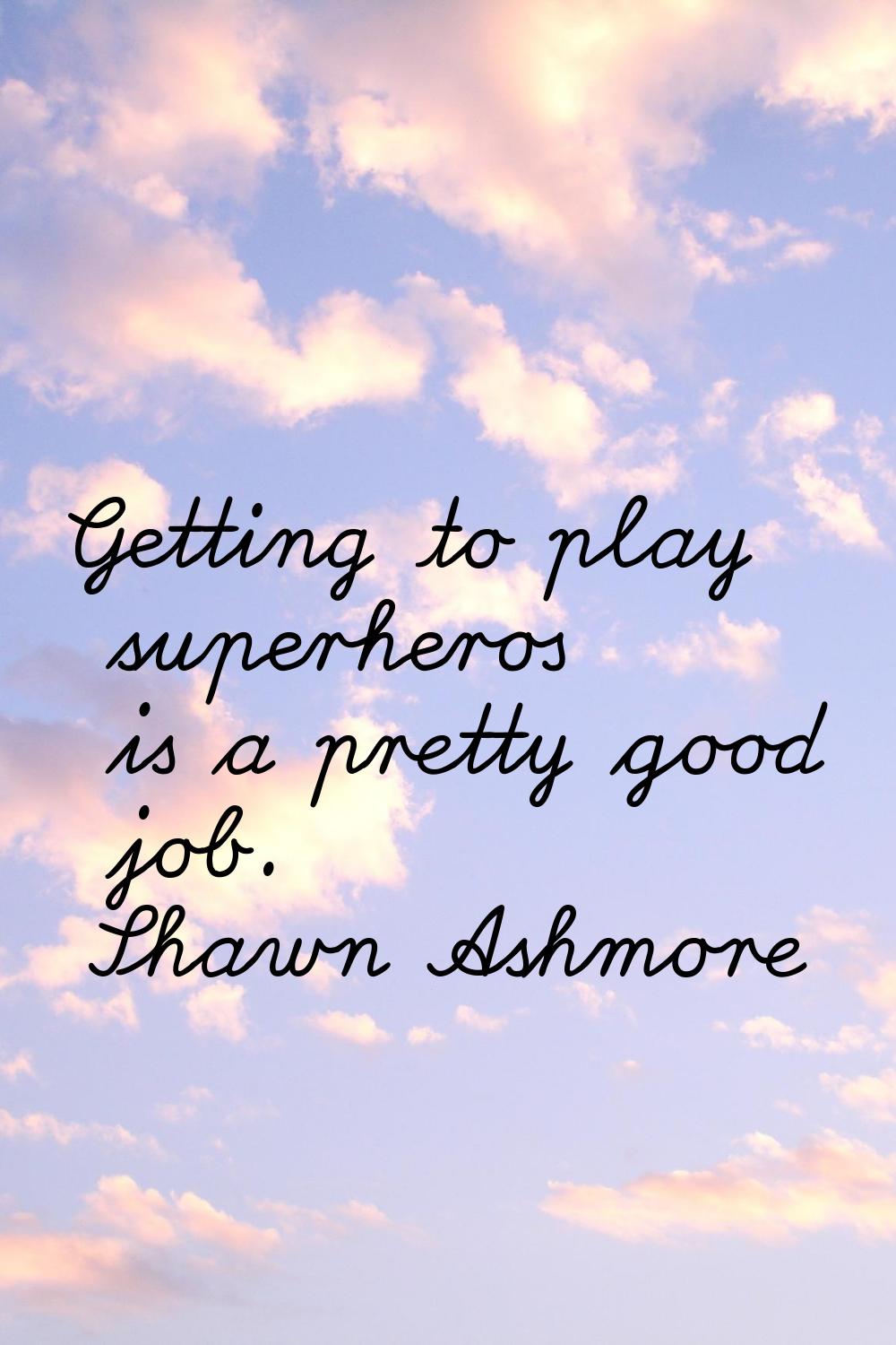 Getting to play superheros is a pretty good job.