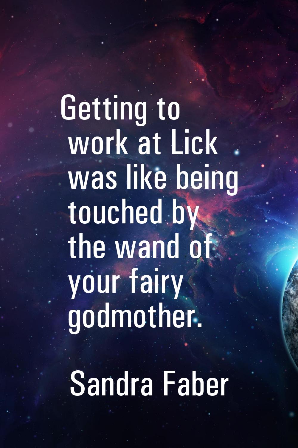 Getting to work at Lick was like being touched by the wand of your fairy godmother.