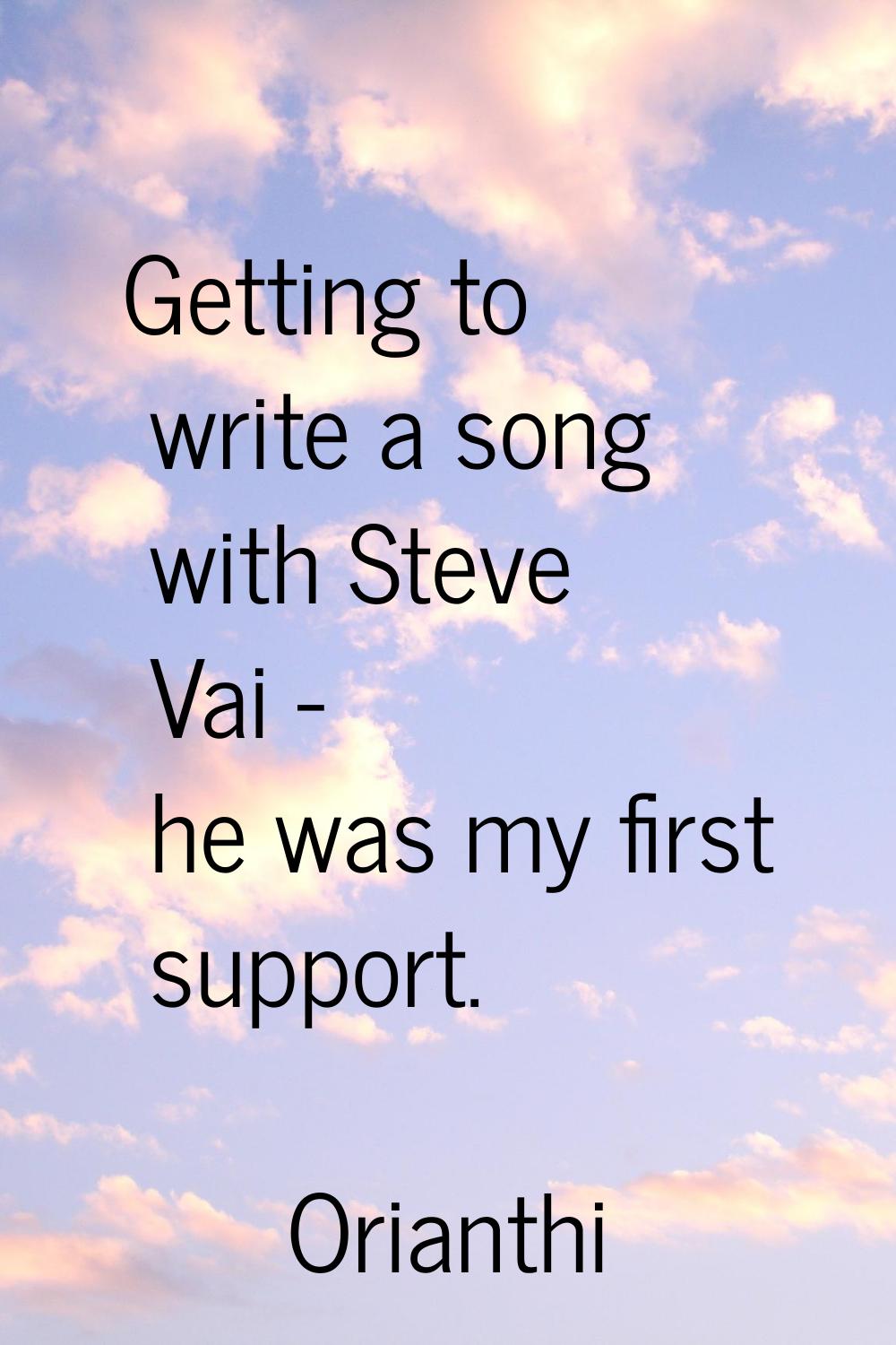 Getting to write a song with Steve Vai - he was my first support.