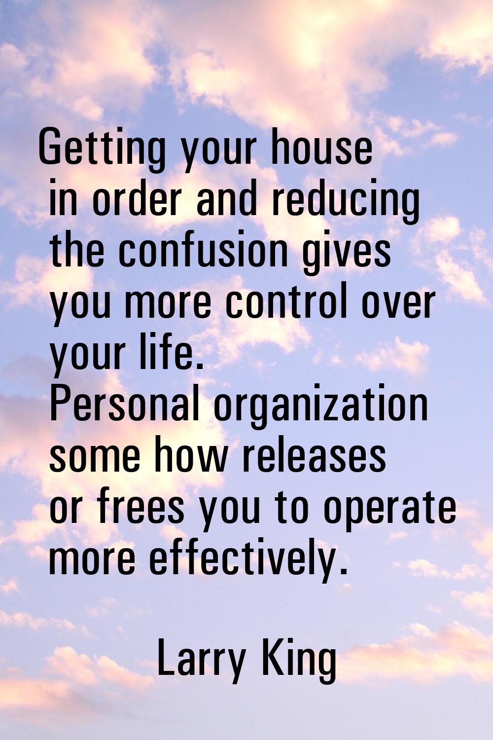 Getting your house in order and reducing the confusion gives you more control over your life. Perso