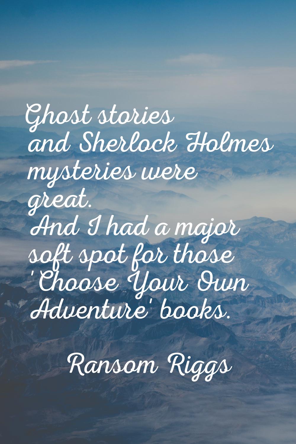 Ghost stories and Sherlock Holmes mysteries were great. And I had a major soft spot for those 'Choo
