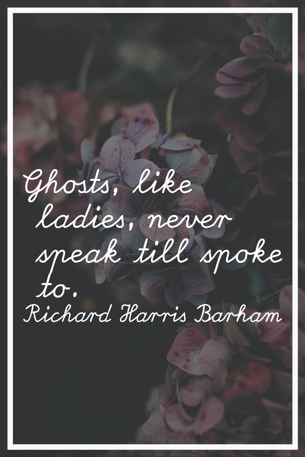 Ghosts, like ladies, never speak till spoke to.