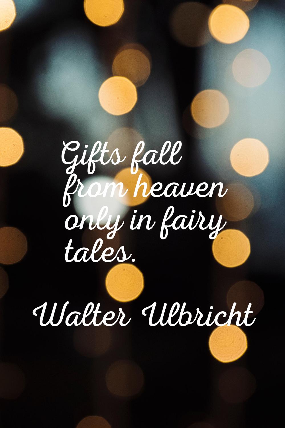 Gifts fall from heaven only in fairy tales.