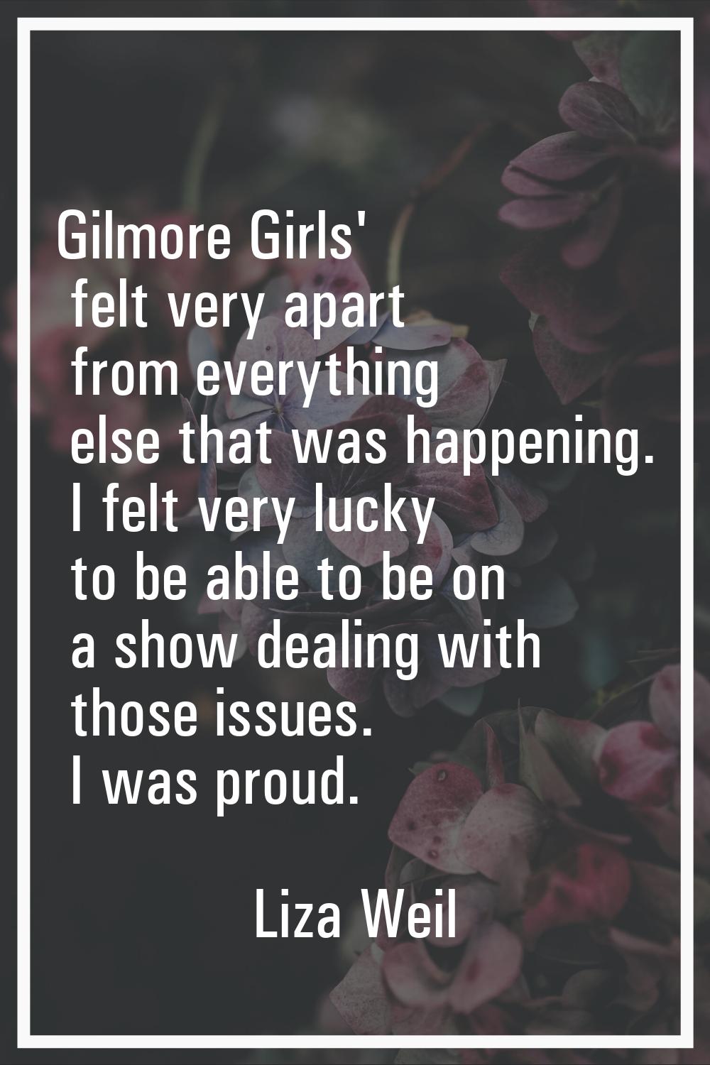 Gilmore Girls' felt very apart from everything else that was happening. I felt very lucky to be abl