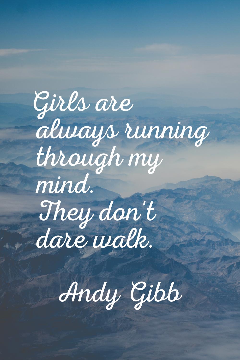Girls are always running through my mind. They don't dare walk.