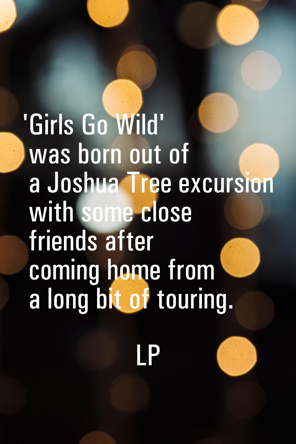 'Girls Go Wild' was born out of a Joshua Tree excursion with some close friends after coming home f
