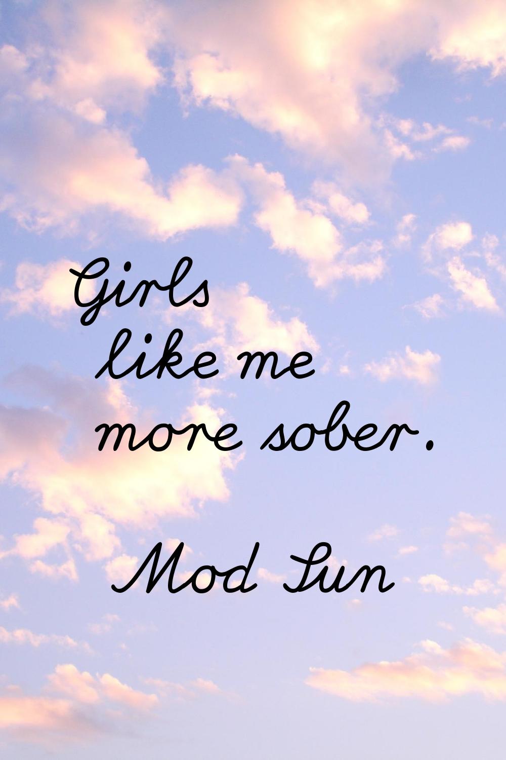 Girls like me more sober.
