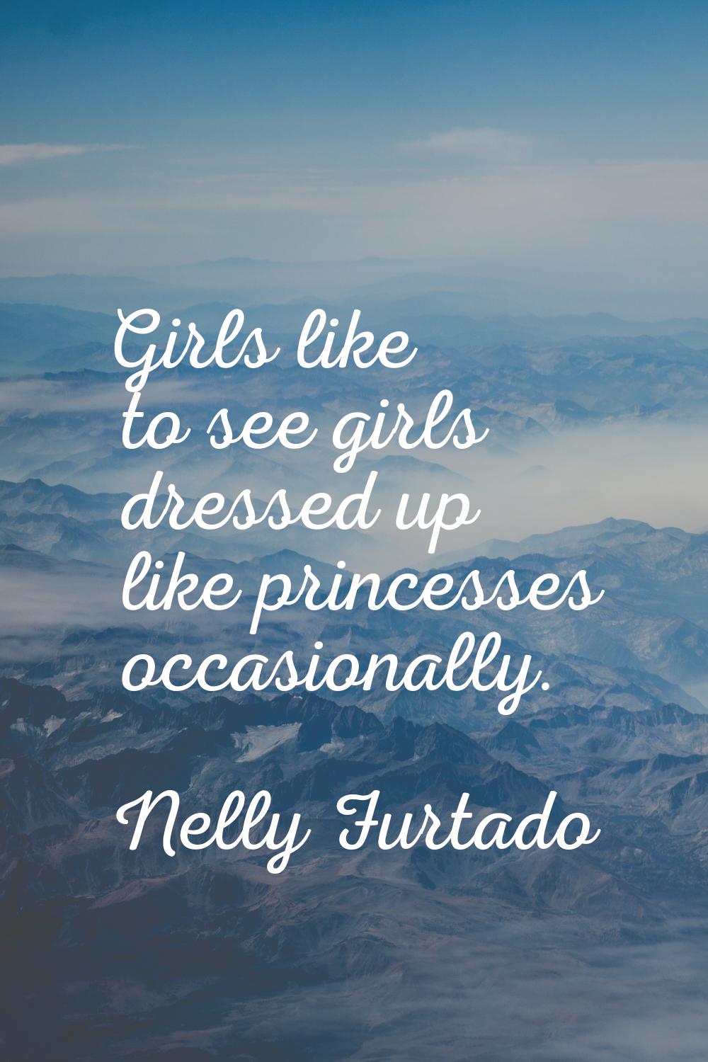 Girls like to see girls dressed up like princesses occasionally.