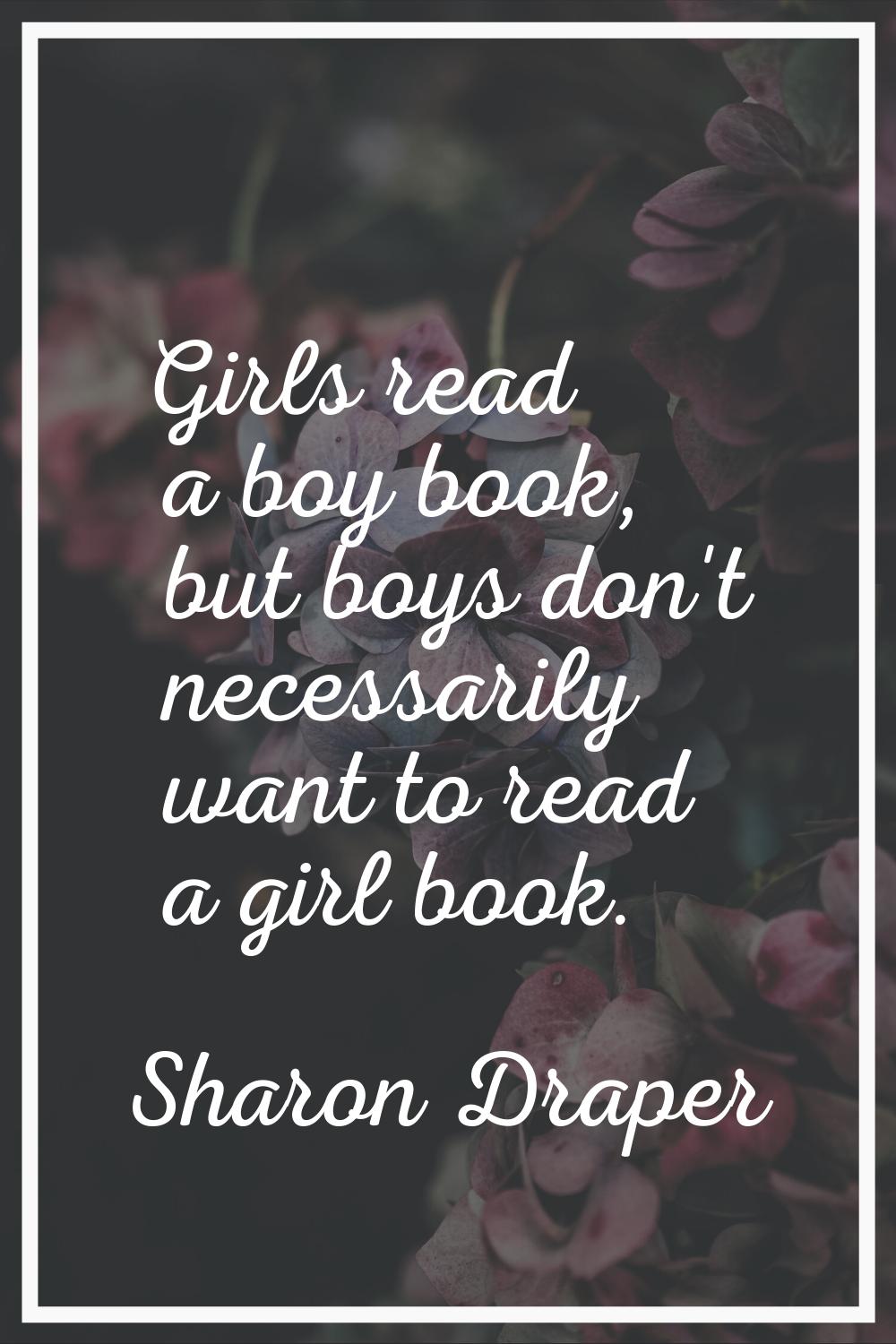 Girls read a boy book, but boys don't necessarily want to read a girl book.