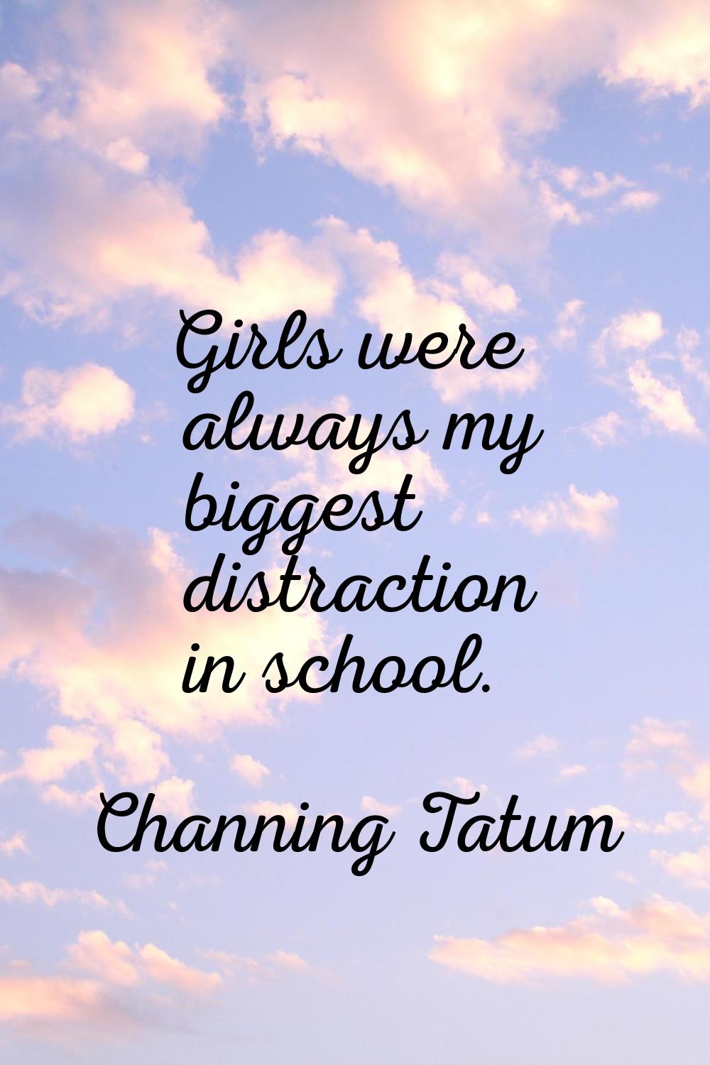 Girls were always my biggest distraction in school.