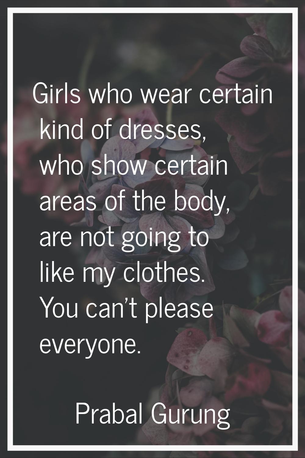 Girls who wear certain kind of dresses, who show certain areas of the body, are not going to like m