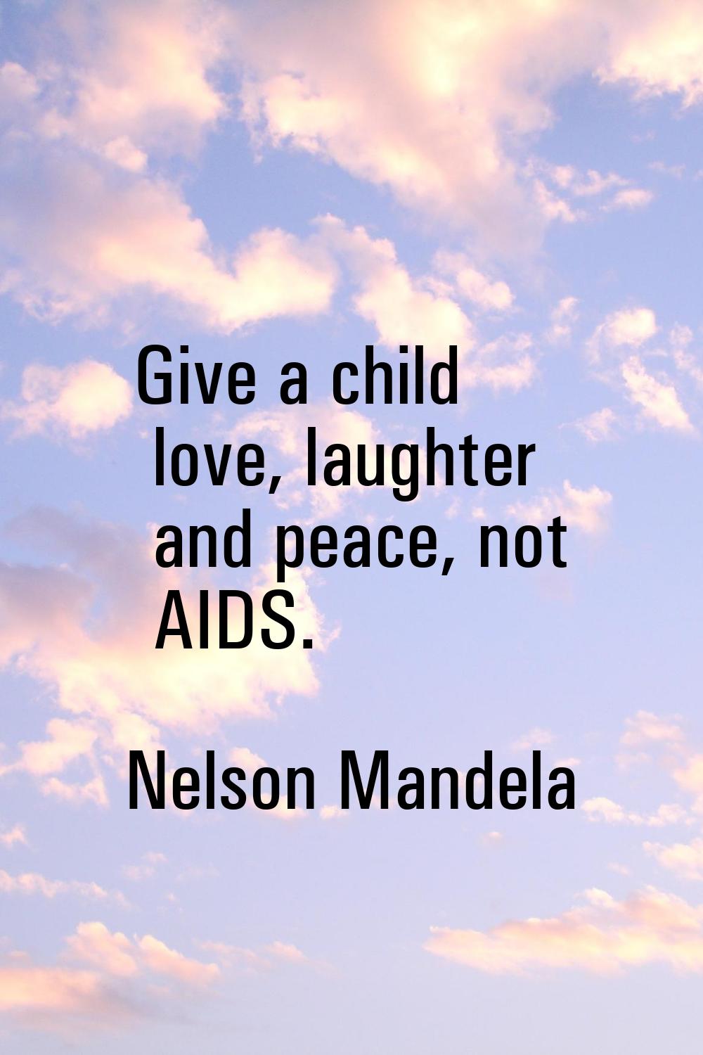 Give a child love, laughter and peace, not AIDS.