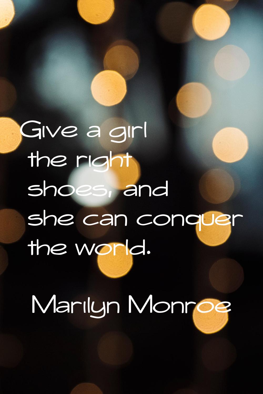 Give a girl the right shoes, and she can conquer the world.