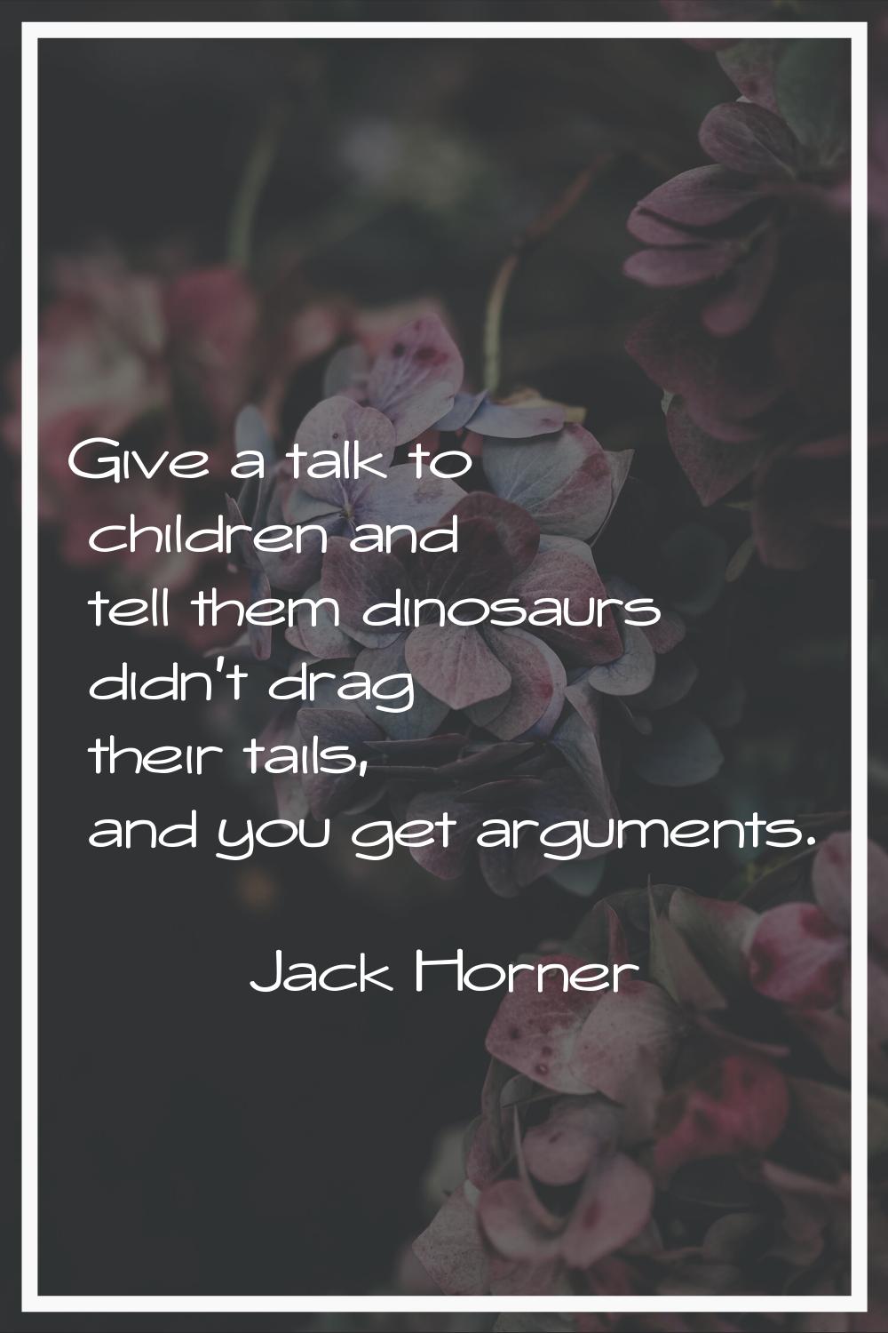 Give a talk to children and tell them dinosaurs didn't drag their tails, and you get arguments.