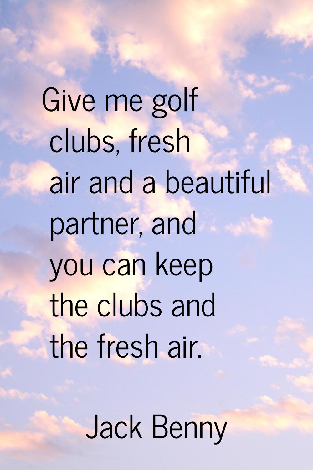 Give me golf clubs, fresh air and a beautiful partner, and you can keep the clubs and the fresh air