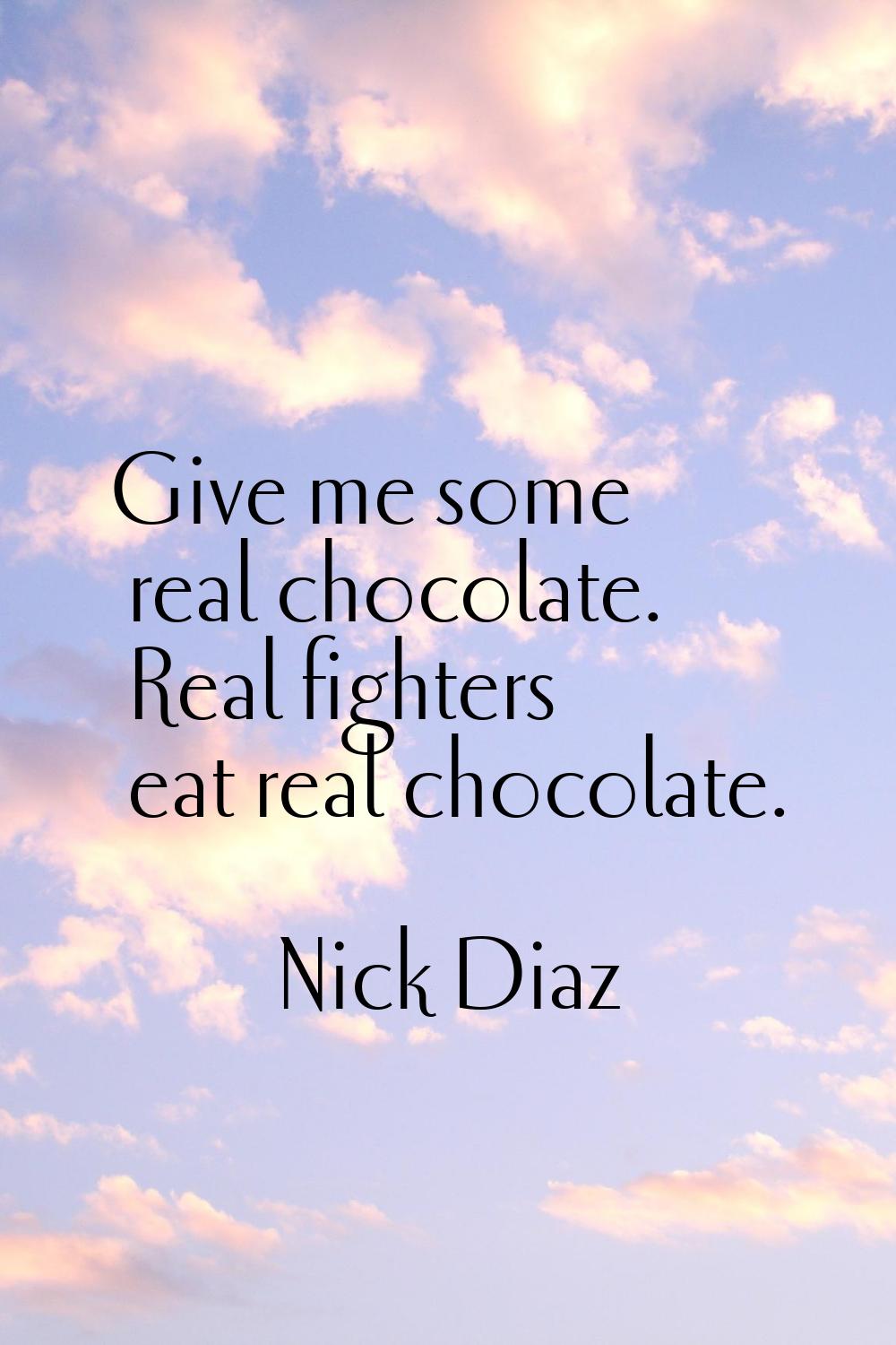 Give me some real chocolate. Real fighters eat real chocolate.