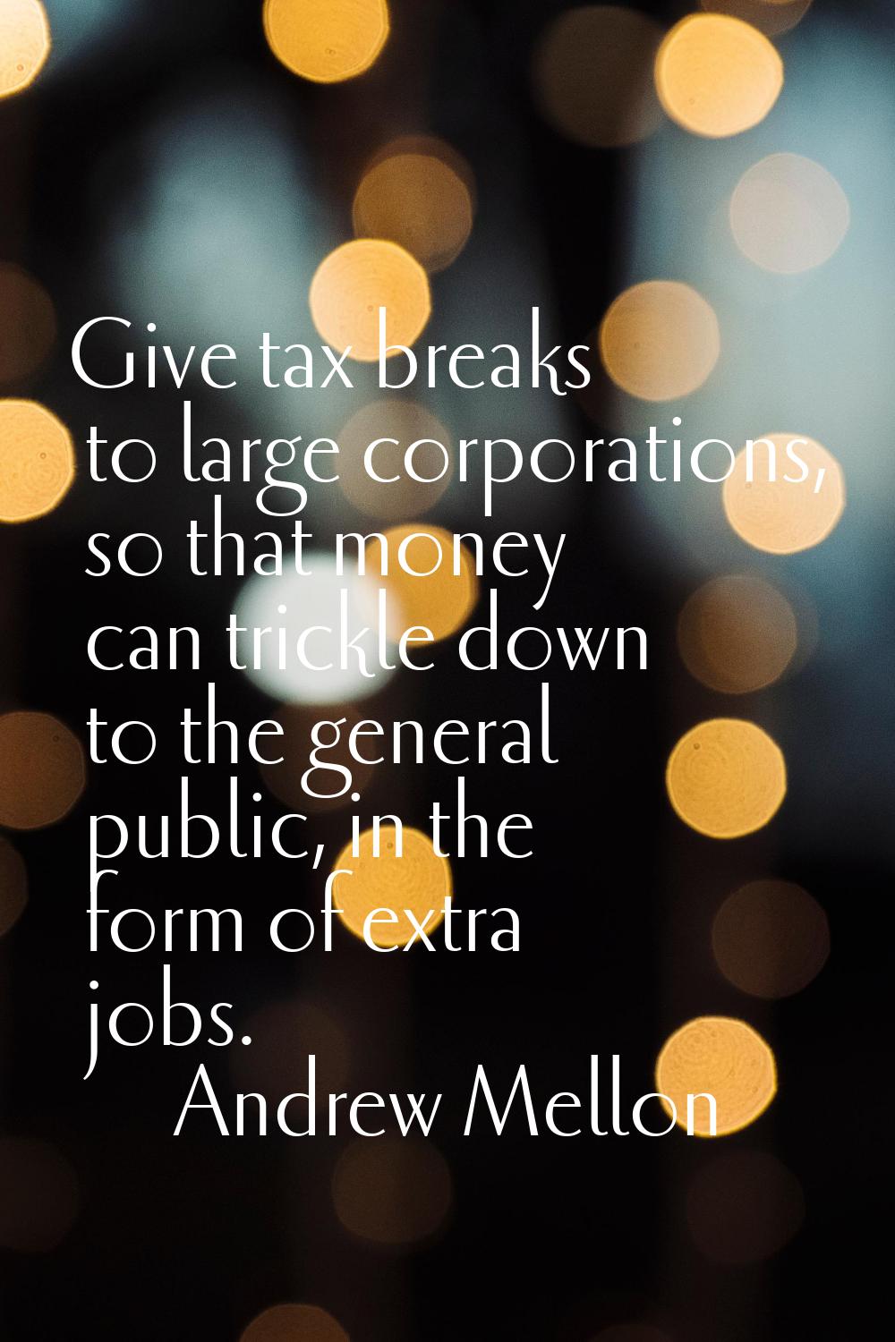 Give tax breaks to large corporations, so that money can trickle down to the general public, in the