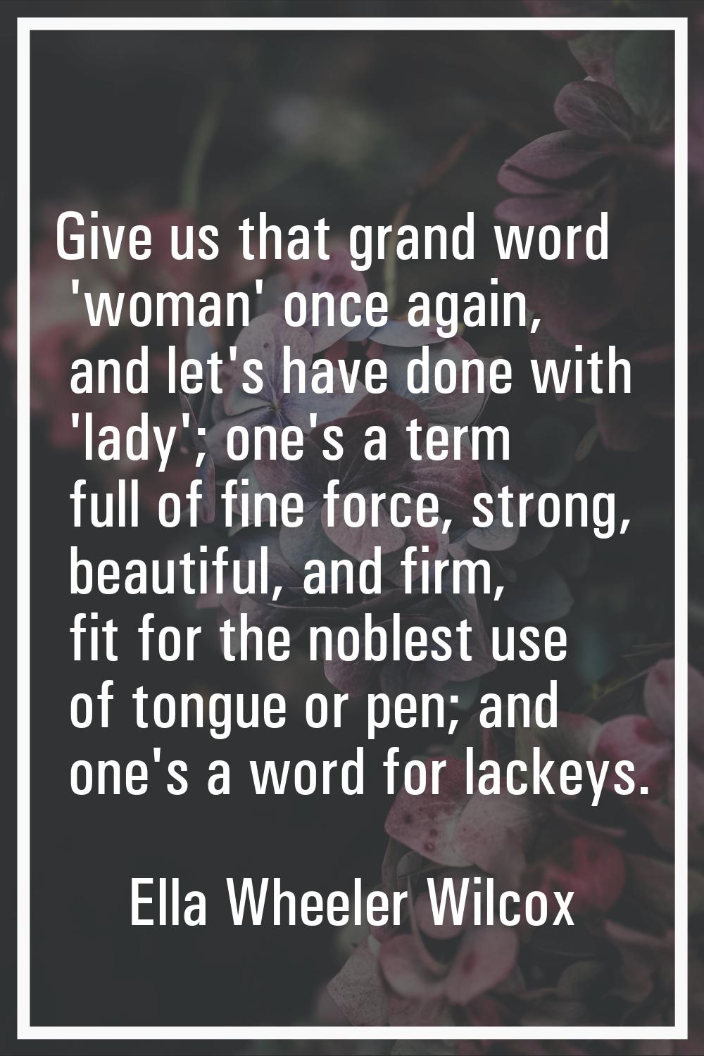 Give us that grand word 'woman' once again, and let's have done with 'lady'; one's a term full of f