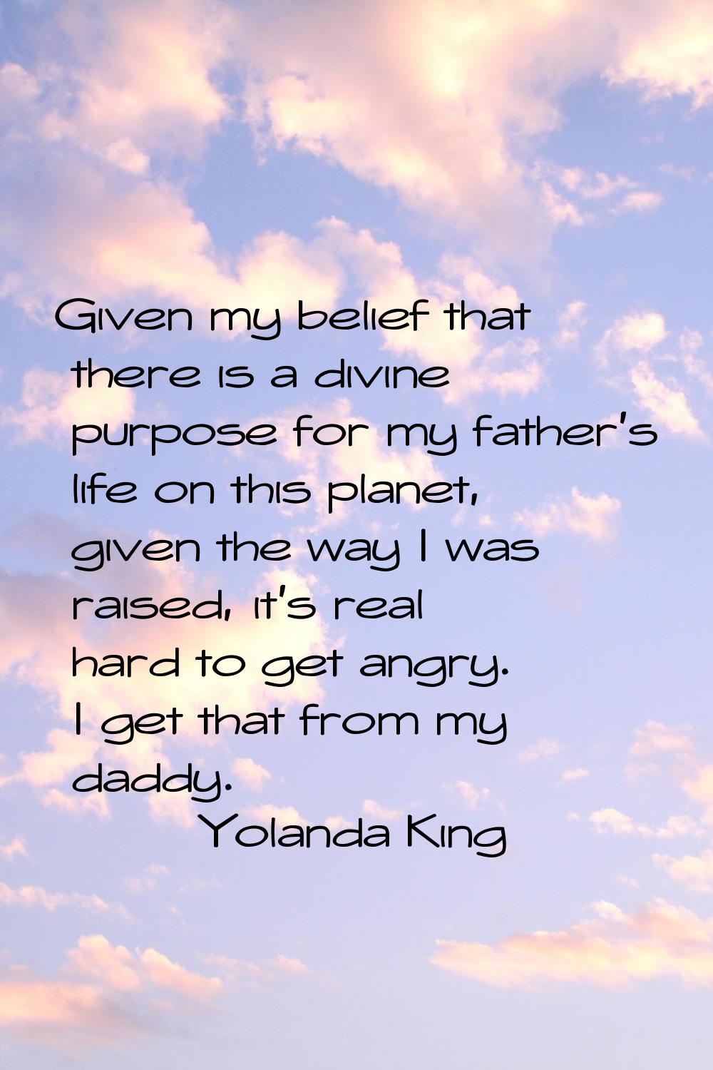 Given my belief that there is a divine purpose for my father's life on this planet, given the way I