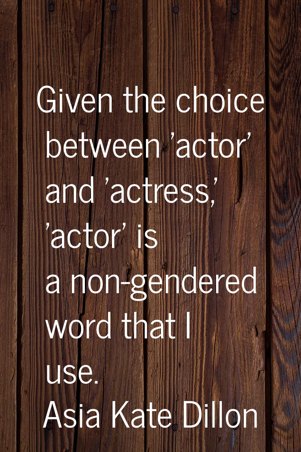 Given the choice between 'actor' and 'actress,' 'actor' is a non-gendered word that I use.