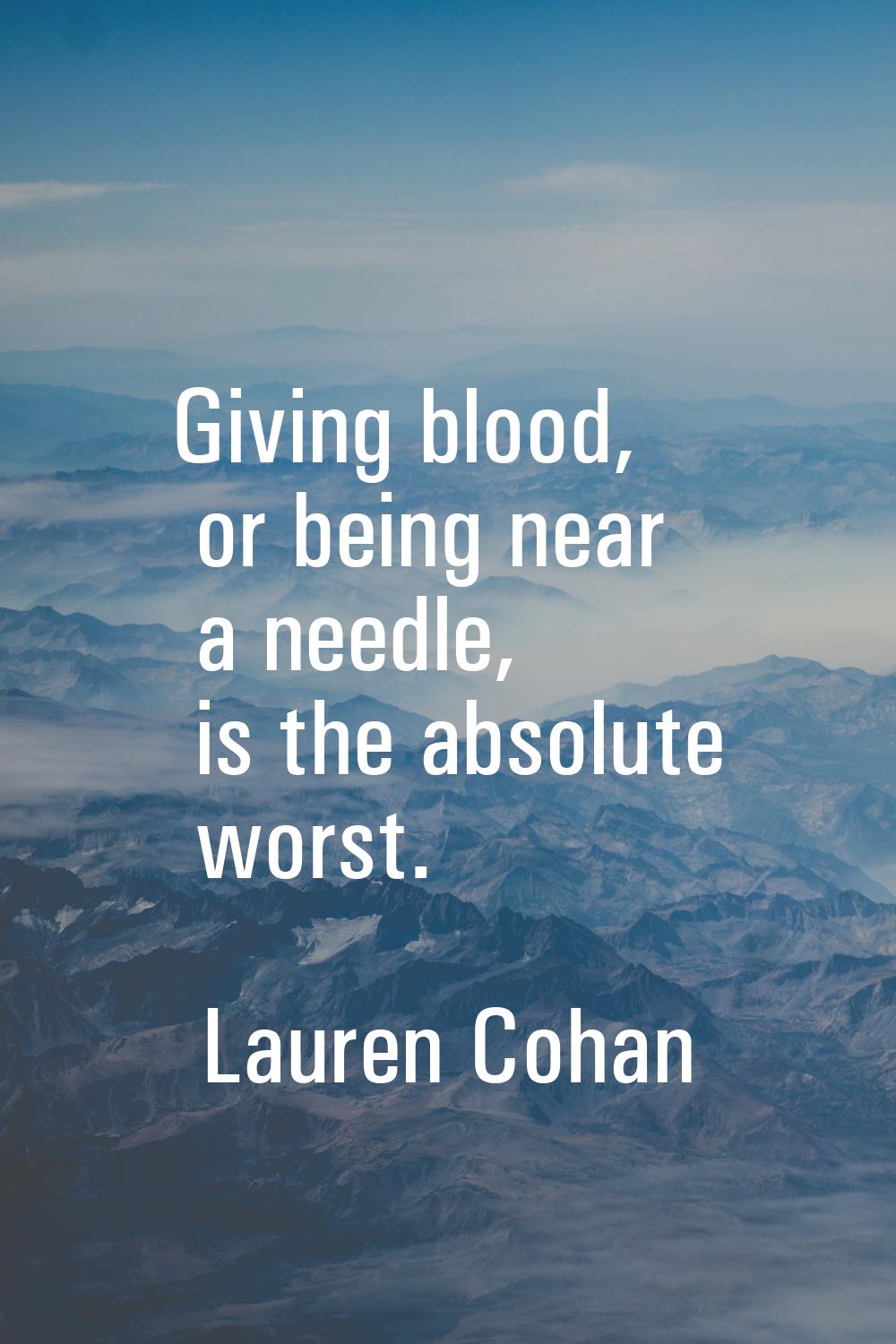 Giving blood, or being near a needle, is the absolute worst.