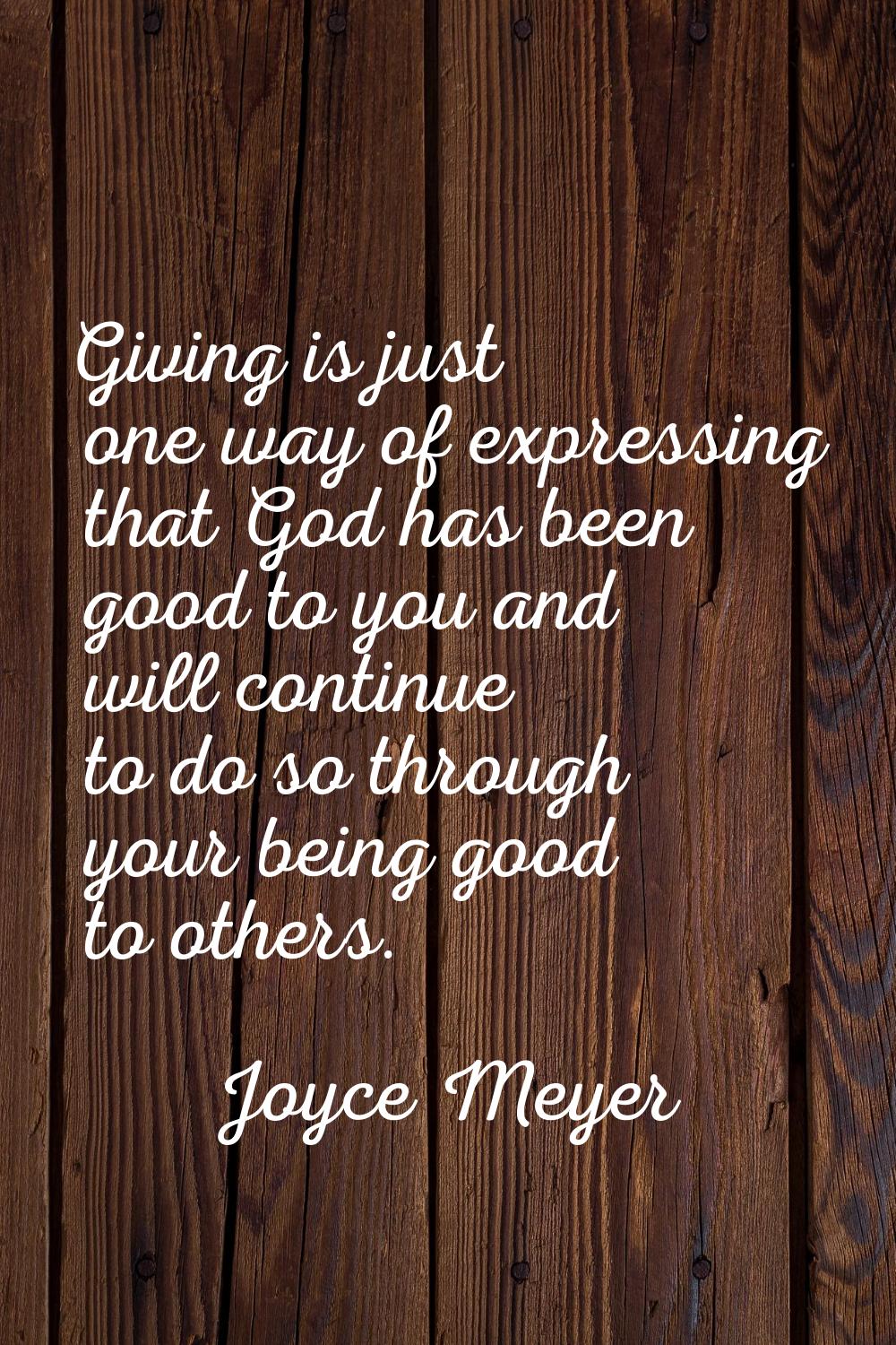 Giving is just one way of expressing that God has been good to you and will continue to do so throu