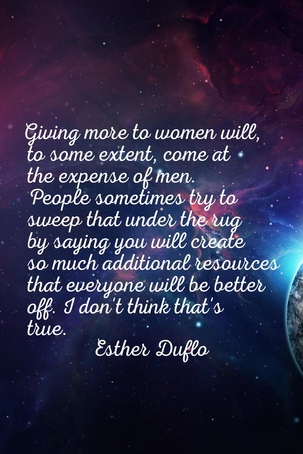 Giving more to women will, to some extent, come at the expense of men. People sometimes try to swee