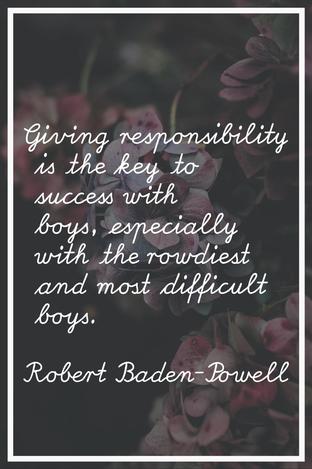 Giving responsibility is the key to success with boys, especially with the rowdiest and most diffic