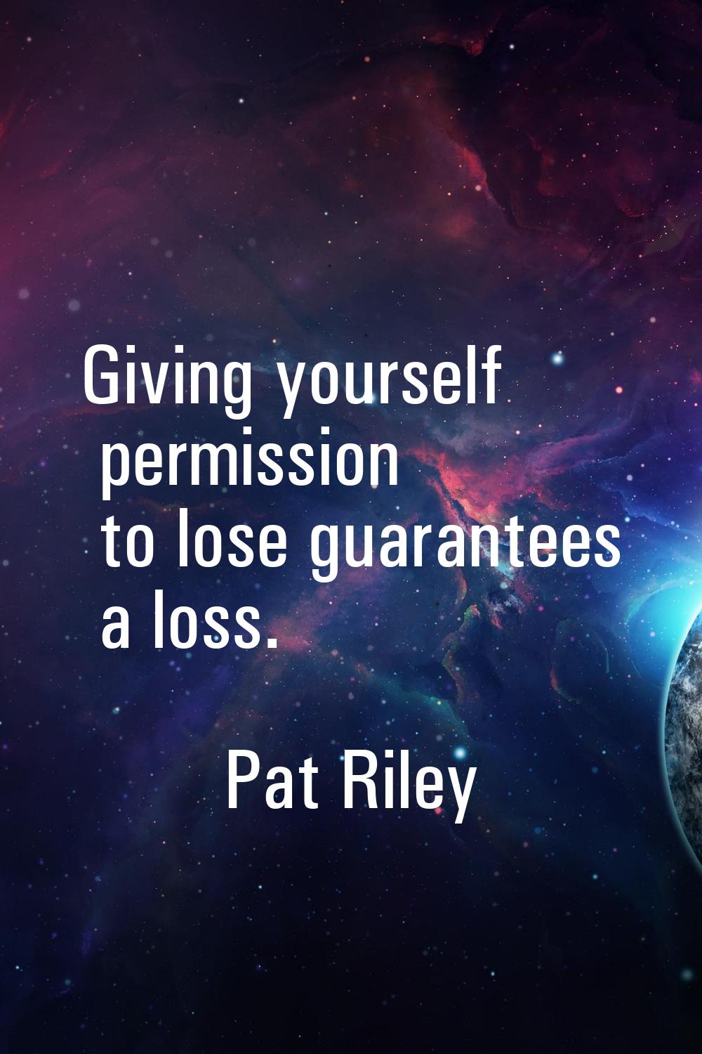 Giving yourself permission to lose guarantees a loss.